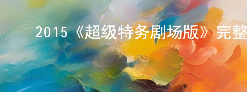 曹为民的动漫综艺大全,2015《超级特务剧场版》完整版电影/在线观看/百度云-美剧天堂